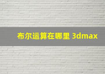 布尔运算在哪里 3dmax